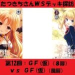 【WSフリー対戦】たつきちさんデッキ探訪【第12回：GF（仮）】