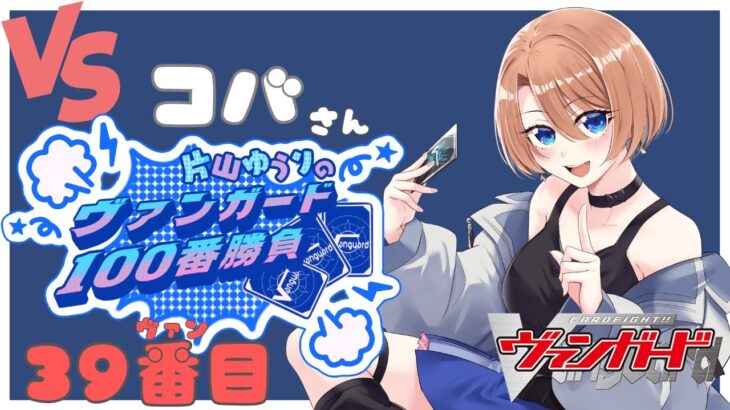 【vanguard / ヴァンガード 対戦】【39ヴァン目】 VSコバさん 片山ゆうりのヴァンガード100番勝負