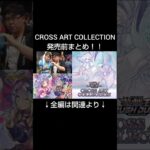 【発売前に見てほしい】新弾情報が出揃ってきたのでまとめました。【CROSS ART COLLECTION】